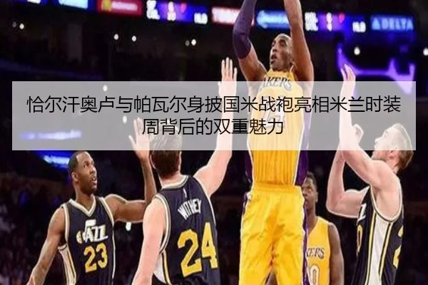 恰尔汗奥卢与帕瓦尔身披国米战袍亮相米兰时装周背后的双重魅力